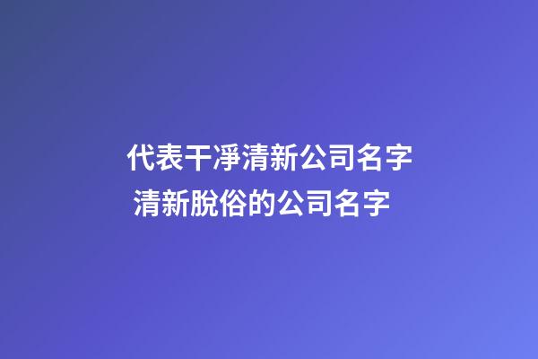 代表干凈清新公司名字 清新脫俗的公司名字-第1張-公司起名-玄機派